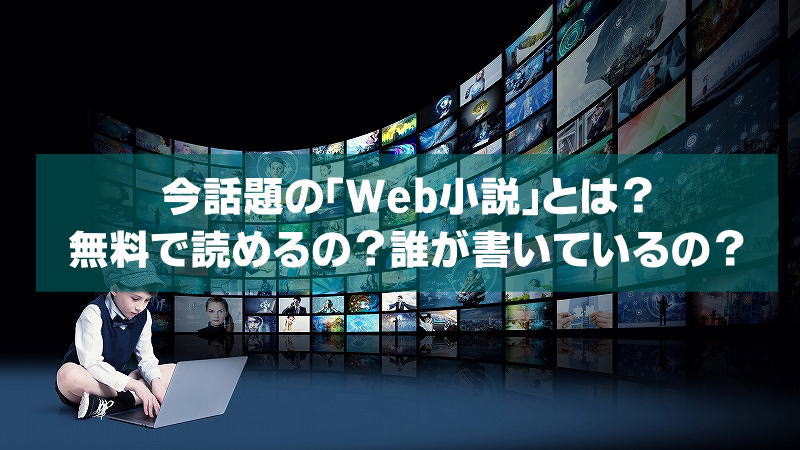 今話題の「Web小説」とは？無料で読めるの？誰が書いているの？